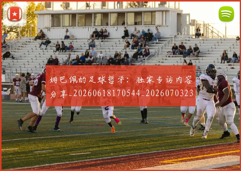 姆巴佩的足球哲学：独家专访内容分享_20260618170544_20260703231923