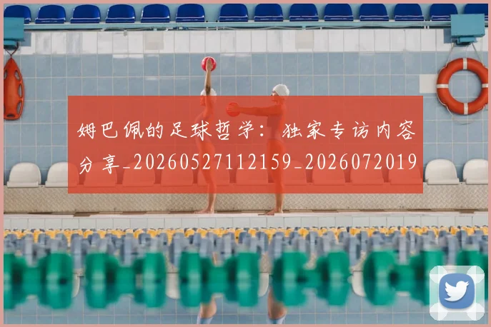 姆巴佩的足球哲学:独家专访内容分享_20260527112159_20260720190115