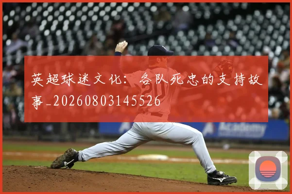 英超球迷文化:各队死忠的支持故事_20260803145526
