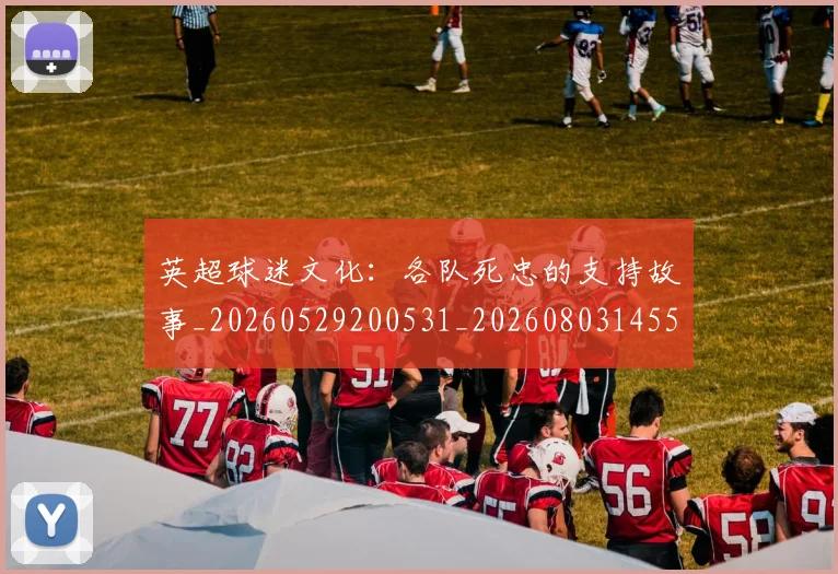 英超球迷文化：各队死忠的支持故事_20260529200531_20260803145528