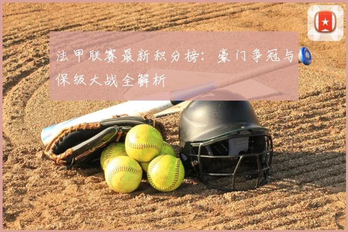 法甲联赛最新积分榜:豪门争冠与保级大战全解析