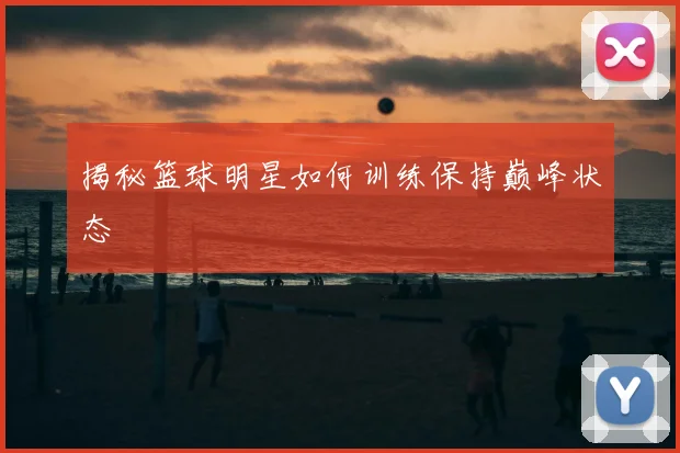 揭秘篮球明星如何训练保持巅峰状态