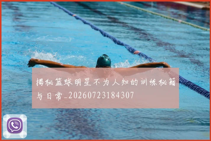 揭秘篮球明星不为人知的训练秘籍与日常_20260723184307