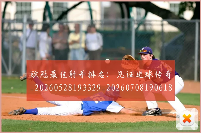 欧冠最佳射手排名：见证进球传奇_20260528193329_20260708190618