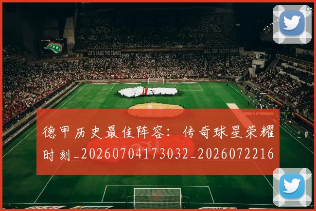 德甲历史最佳阵容：传奇球星荣耀时刻_20260704173032_20260722161302