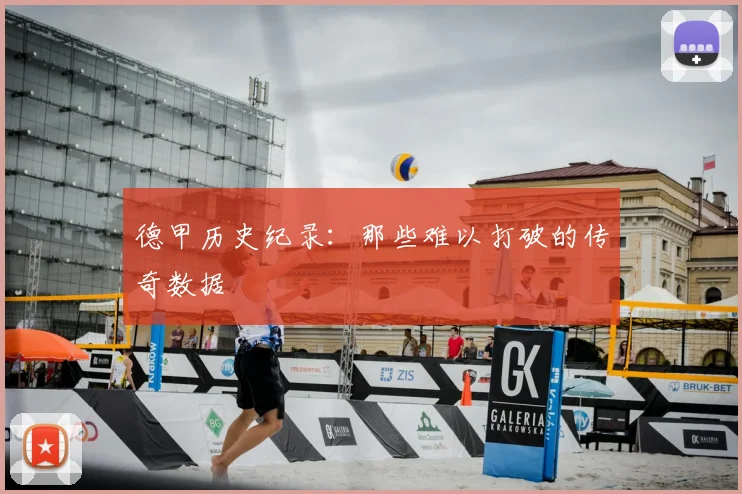 德甲历史纪录：那些难以打破的传奇数据