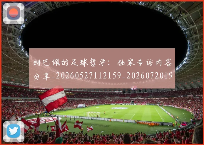 姆巴佩的足球哲学：独家专访内容分享_20260527112159_20260720190115